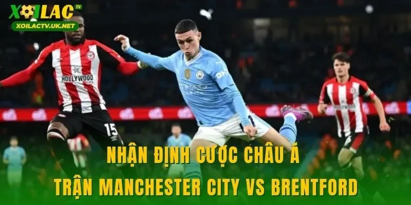 Nhận định cược châu Á trận Manchester City vs Brentford